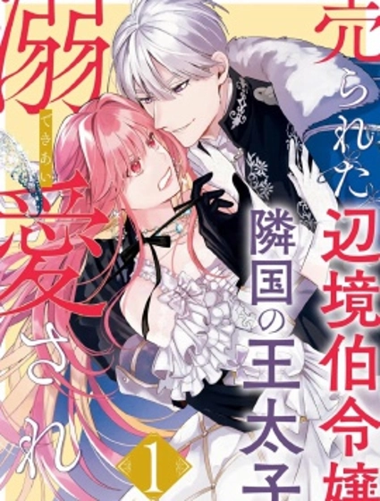 被卖掉的的边境伯爵大小姐却被邻国王太子所溺爱